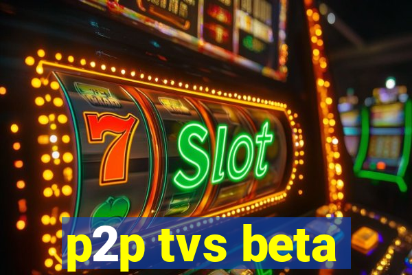 p2p tvs beta